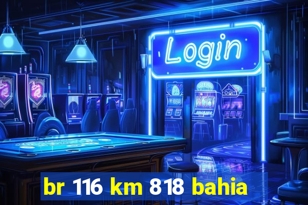 br 116 km 818 bahia